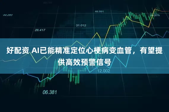 好配资 AI已能精准定位心梗病变血管,有望提供高效预警信号