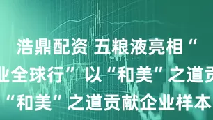 浩鼎配资 五粮液亮相“可持续商业全球行” 以“和美”之道贡献企业样本