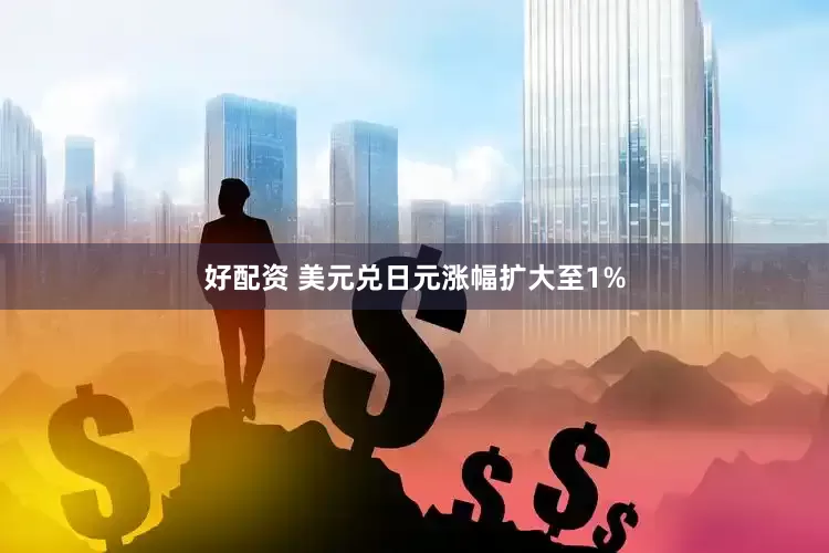 好配资 美元兑日元涨幅扩大至1%