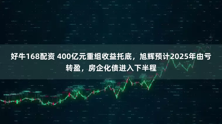 好牛168配资 400亿元重组收益托底，旭辉预计2025年由亏转盈，房企化债进入下半程