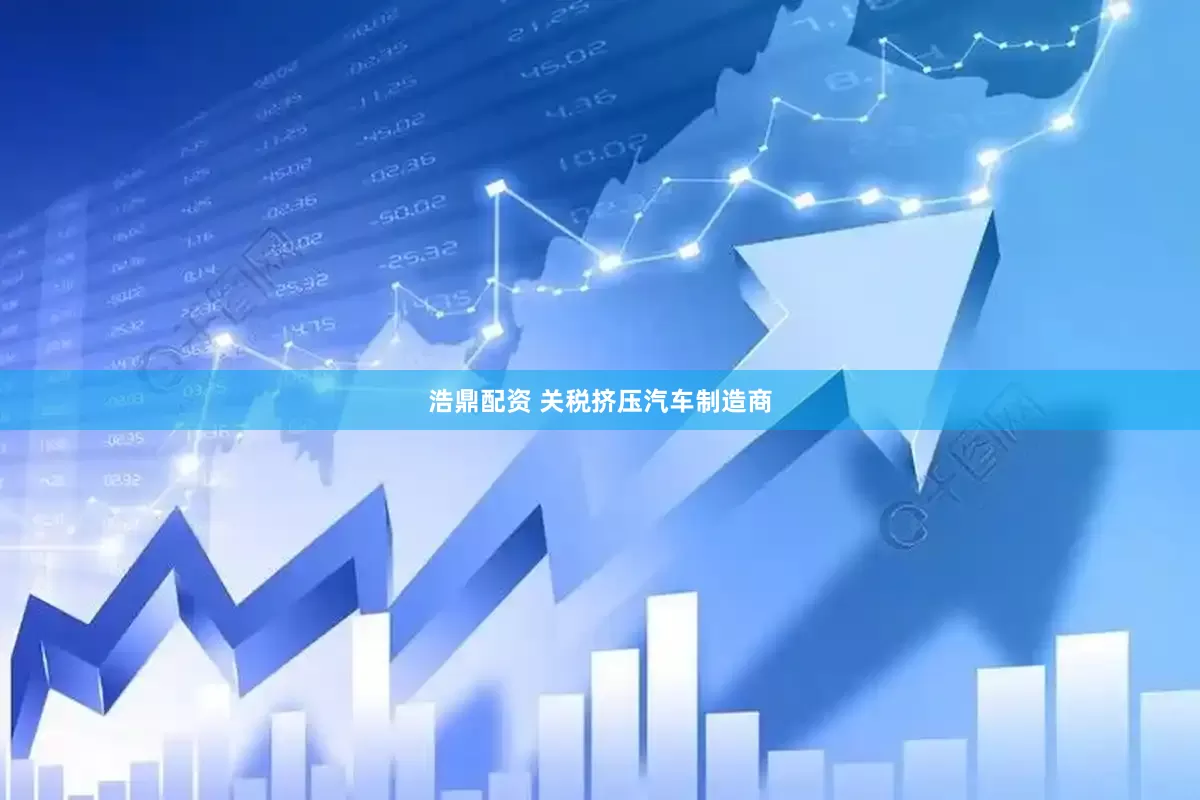 浩鼎配资 关税挤压汽车制造商