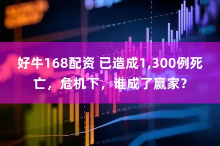 好牛168配资 已造成1,300例死亡,危机下,谁成了赢家?